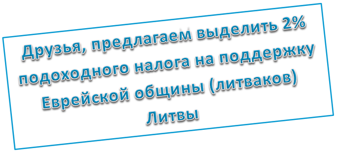 Друзья, предлагаем выделить 2% подоходного налога на поддержку Еврейской общины (литваков) Литвы Друзья, предлагаем выделить 2% подоходного налога на поддержку Еврейской общины (литваков) Литвы